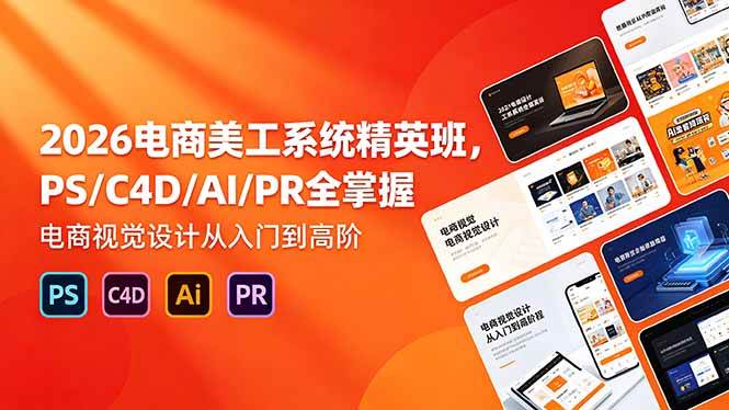(18504期)2026电商美工系统精英班,PS/C4D/AI/PR全掌握,电商视觉设计从入门到高阶-优优云网创