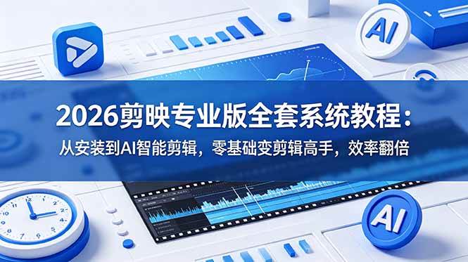 (18997期)2026剪映专业版全套系统教程:从安装到AI智能剪辑,零基础变剪辑高手,效率翻倍-优优云网创
