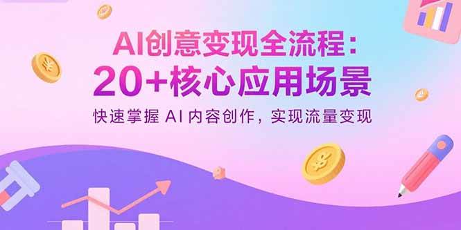 （15915期）AI创意变现全流程：20+核心应用场景，快速掌握AI内容创作，实现流量变现-优优云网创
