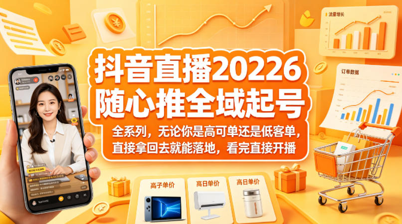 抖音直播2026随心推全域起号全系列，无论你是高可单还是低客单，直接拿回去就能落地，看完直接开播-优优云网创