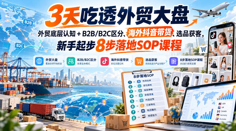 3天吃透外贸大盘，外贸底层认知+B2B/B2C区分、海外抖音带货、选品获客，新手起步8步落地SOP课程-优优云网创