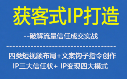 获客型IP打造，破解流量信任成，四类短视频布局+文案钩子指令创作IP三大信任状+IP变现四大模式-优优云网创
