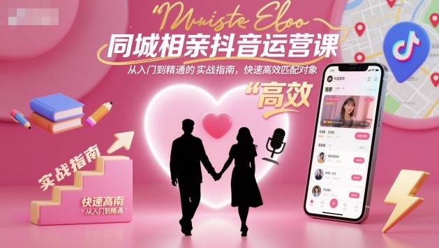 同城相亲抖音运营课，从入门到精通的实战指南，快速高效匹配对象-优优云网创