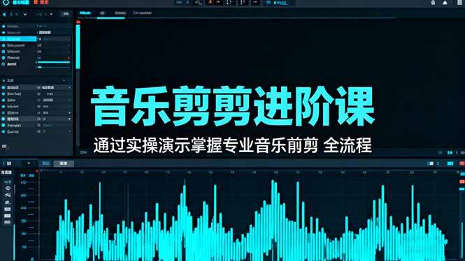 （16383期）音乐剪辑进阶课：通过实操演示掌握专业的音乐剪辑全流程技能-优优云网创