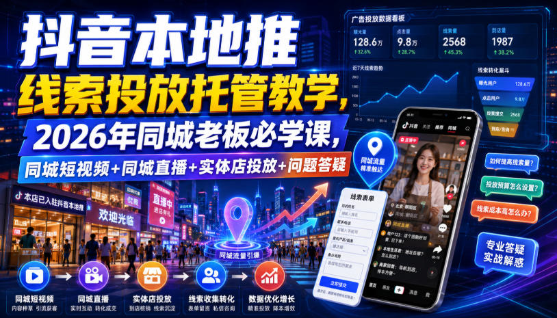 抖音本地推线索投放托管教学，2026年同城老板必学课，同城短视频+同城直播+实体店投放+问题答疑-优优云网创