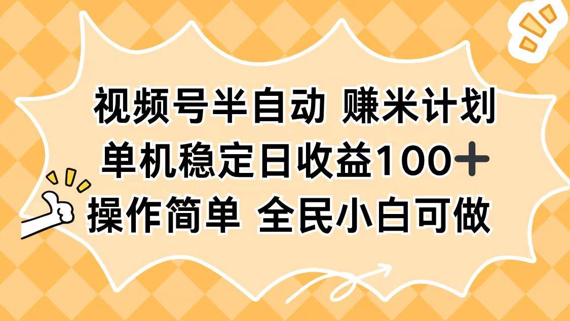（16428期）视频号半自动赚米计划，单机稳定日收益100+，操作简单可批量操作-优优云网创