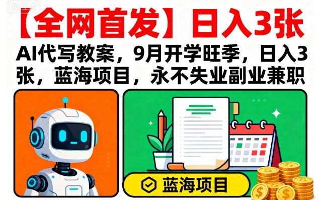【全网首发】AI代写教案，9月开学旺季，日入3张，蓝海项目，永不失业副业兼职-优优云网创