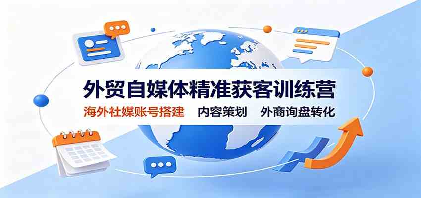 外贸自媒体精准获客训练营：海外社媒账号搭建，内容策划，外商询盘转化-优优云网创