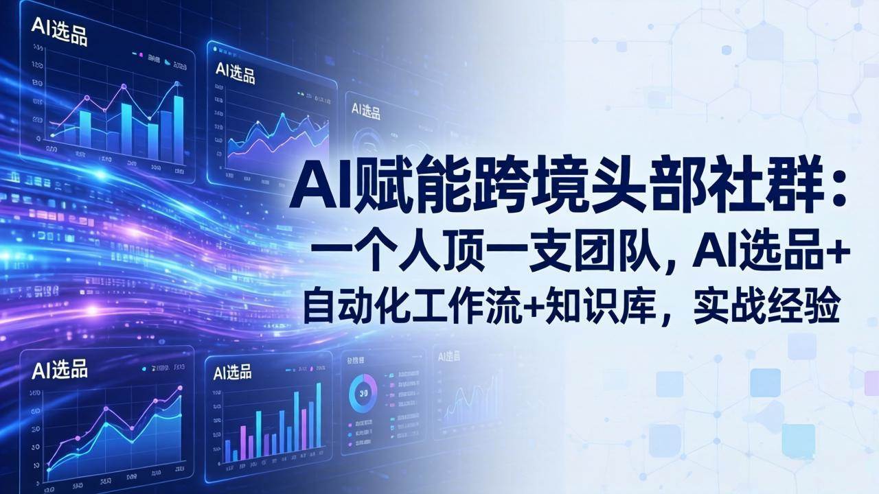（18425期）AI赋能跨境头部社群-更新5月：一个人顶一支团队，AI选品+自动化工作流+知识库，实战经验-优优云网创