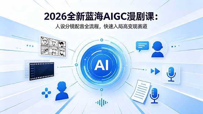 (18621期)2026全新蓝海AIGC漫剧课:人设分镜配音全流程,快速入局高变现赛道-优优云网创