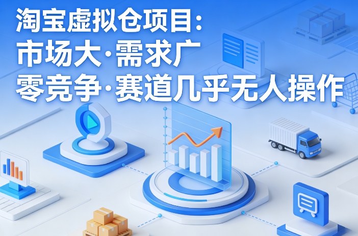 淘宝虚拟仓项目，市场大，需求广，零竞争，赛道几乎没人操作（更新0410）-优优云网创
