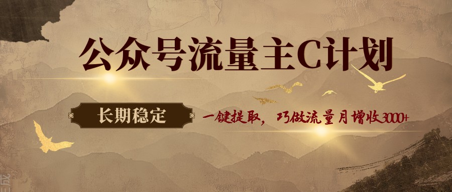 公众号流量主C计划，一键提取，巧做流量月增收3000+-优优云网创