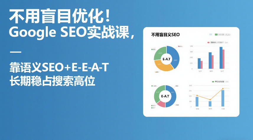 不用盲目优化！Google SEO实战课，靠语义SEO+E-E-A-T，长期稳占搜索高位-优优云网创