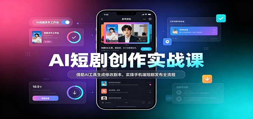 AI短剧创作实战课：借助AI工具生成修改剧本，实操手机端短剧发布全流程-优优云网创