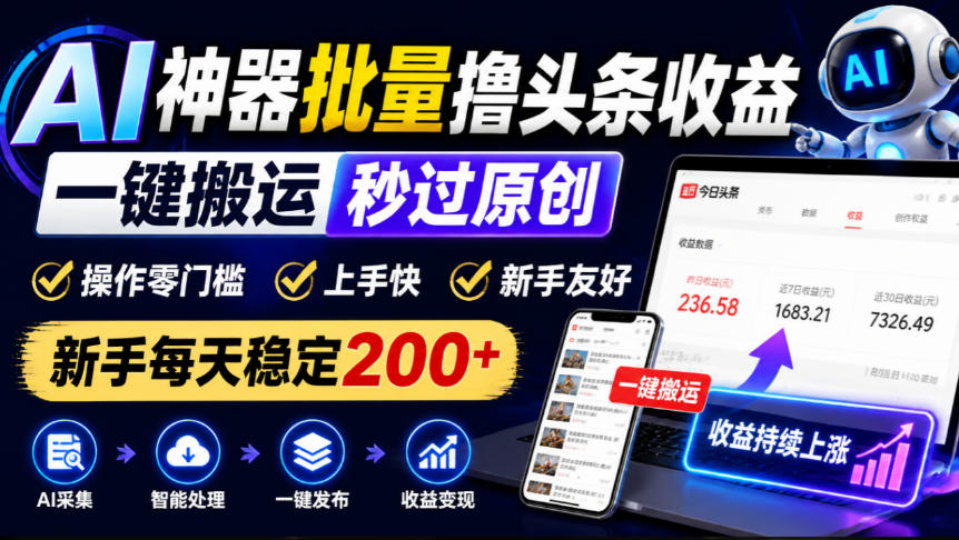 AI神器批量撸头条收益，一键搬运秒过原创，操作零门槛上手快，新手每天稳定200+【揭秘】-优优云网创