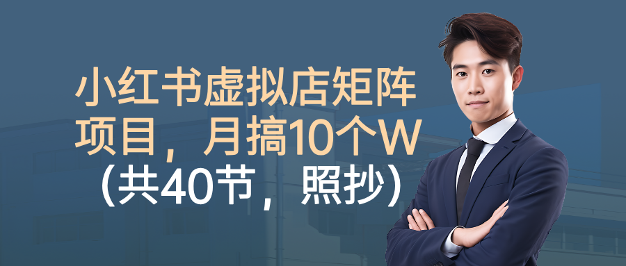 小红书虚拟店矩阵项目，月搞10W（共40节，照抄照做）-优优云网创