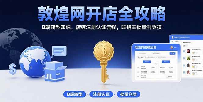 （15546期）敦煌网开店全攻略：B端转型知识，店铺注册认证流程，旺销王批量刊登技-优优云网创