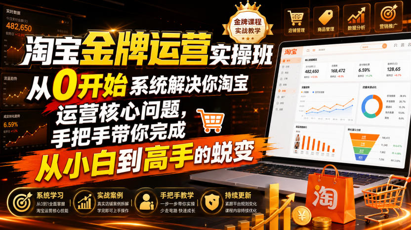 淘宝金牌运营实操班,从0开始系统解决你淘宝运营核心问题,手把手带你完成从小白到高手的蜕变(2026年7月)-优优云网创