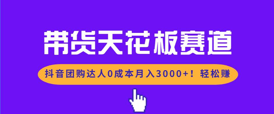 （17052期）带货天花板赛道，抖音团购达人0成本月入3000+!轻松赚-优优云网创