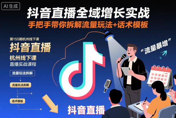 抖音直播全域增长实战第155期杭州线下课，手把手带你拆解流量玩法+话术模板-优优云网创