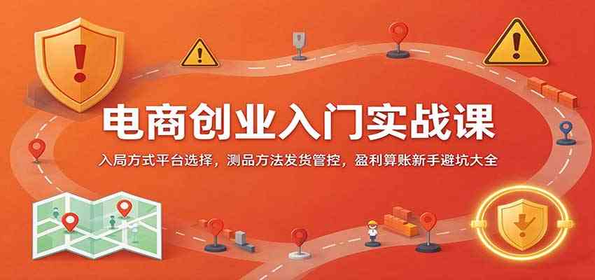 电商创业入门实战课：入局方式平台选择，测品方法发货管控，盈利算账新手避坑大全-优优云网创