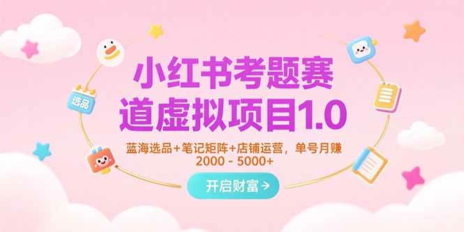 (15398期)小红书考题赛道虚拟项目1.0,蓝海选品+笔记矩阵+店铺运营,单号月赚5000+-优优云网创