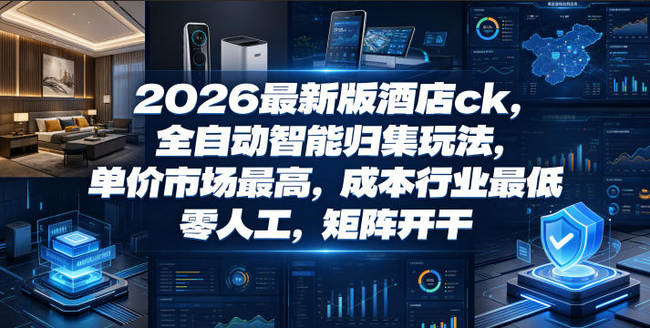 2026最新版酒店ck，全自动智能归集玩法，单价市场最高，成本行业最低，零人工，矩阵开干【揭秘】-优优云网创