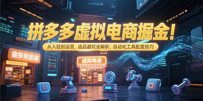 (15330期)拼多多虚拟电商掘金:从入驻到运营,选品避坑全解析,自动化工具配置技巧-优优云网创