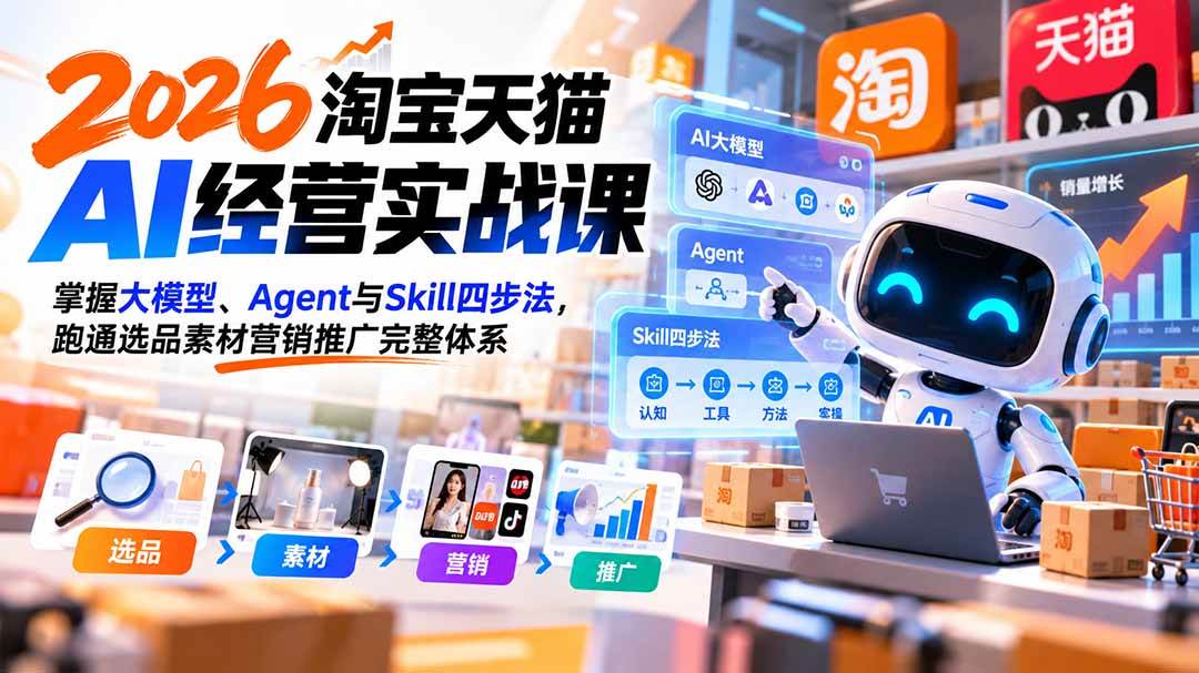 （20676期）【无水印】2026淘宝天猫AI经营实战课：掌握大模型、Agent与Skill四步法，跑通选品素材营销推广完整体系-优优云网创