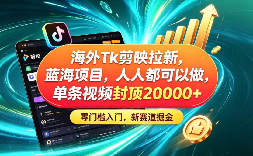 海外TK剪映拉新蓝海赛道！零门槛普通人可上手，单条视频收益上限2W+-优优云网创