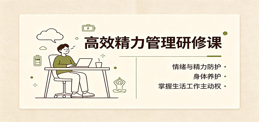 高效精力管理研修课：情绪与精力防护，身体养护，掌握生活工作主动权-优优云网创