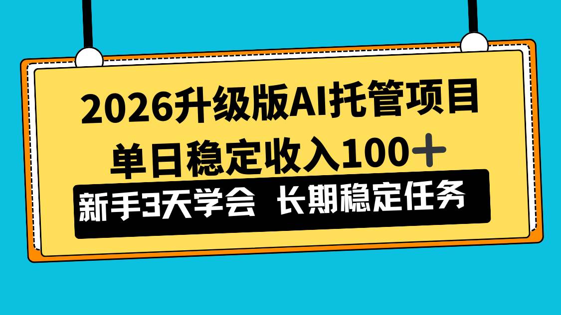 (17094期)2026升级版Ai托管项目,单日稳定收入100+,新手小白3天学会-优优云网创