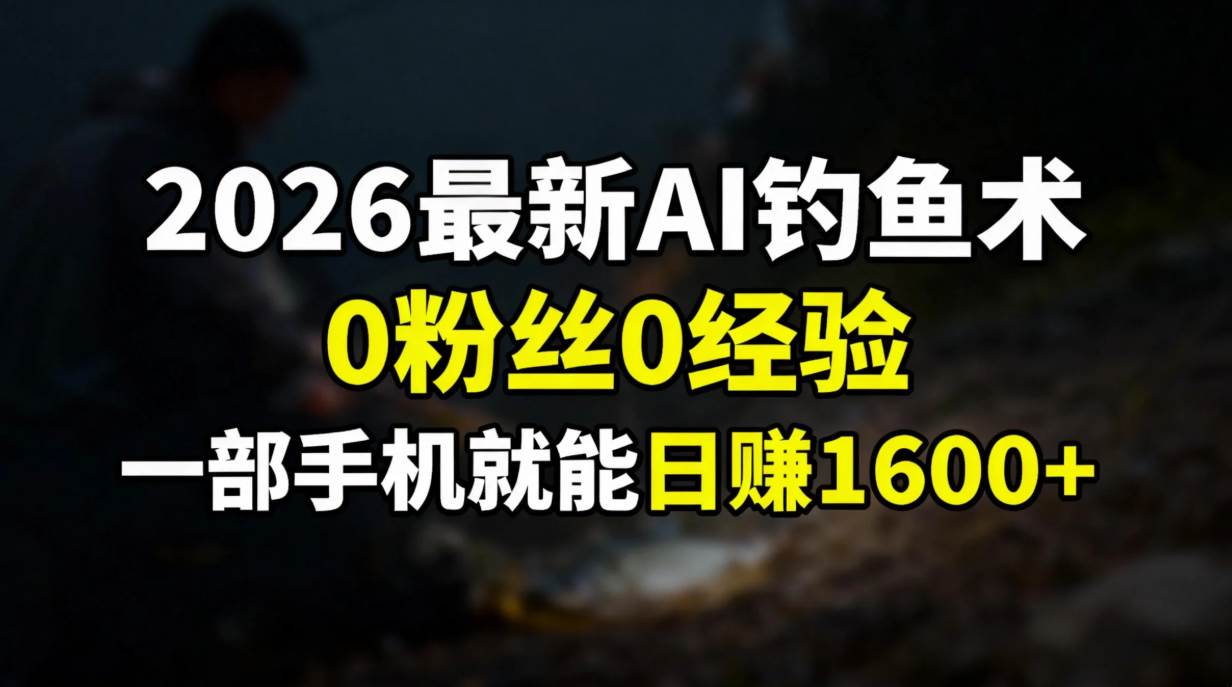 (17084期)2026最新AI钓鱼术:0粉丝0经验,一部手机就能开启赚钱模式-优优云网创