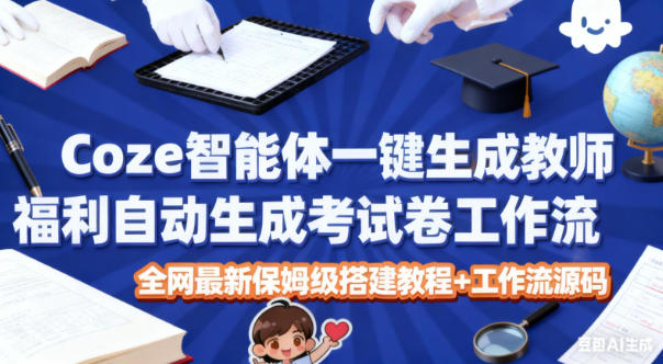 Coze智能体一键生成教师福利自动生成考试试卷工作流，全网最新保姆级搭建教程+工作流源码-优优云网创