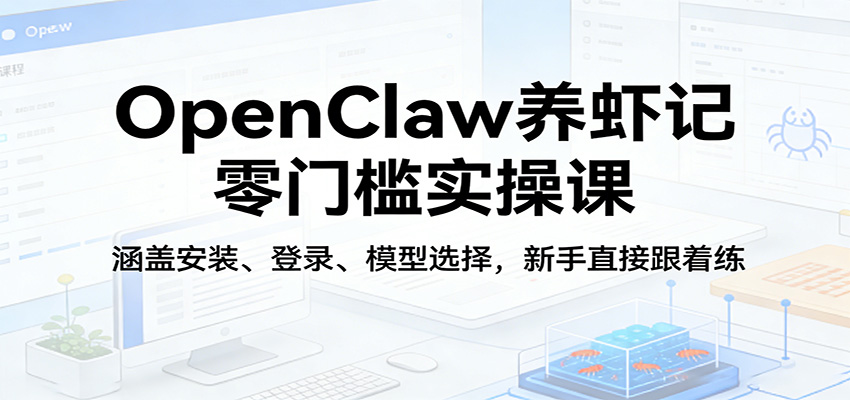 OpenClaw养虾记零门槛实操课：涵盖安装、登录、模型选择，新手直接跟着练（更新）-优优云网创