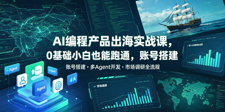 AI编程产品出海实战课，0基础小白也能跑通，账号搭建・多Agent开发・市场调研全流程，月入千刀跨境变现教程（更新0822）-优优云网创