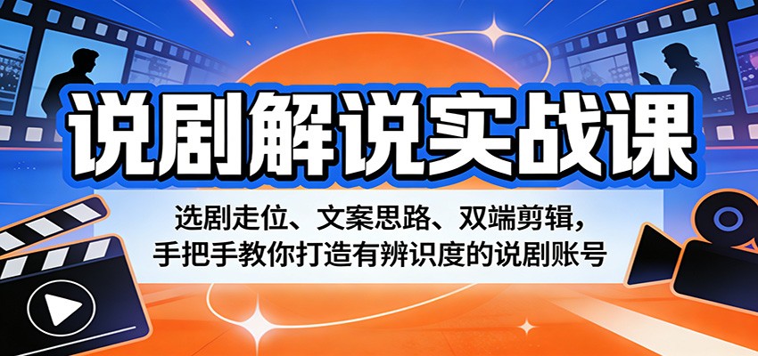 说剧解说实战课：选剧走位、文案思路、双端剪辑，手把手教你打造有辨识度的说剧账号-优优云网创