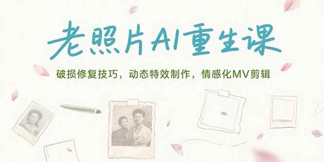 (15367期)老照片AI重生课,破损修复技巧,动态特效制作,情感化MV剪辑-优优云网创