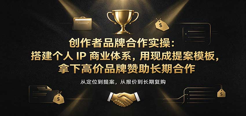 创作者品牌合作实操：搭建个人IP商业体系，用现成提案模板，拿下高价品牌赞助长期合作-优优云网创