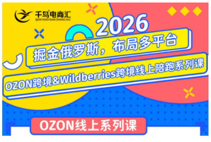 千鸟跨境·26年OZON&wildberries跨境店线上陪跑训练营,兼顾新手入门与高阶进阶,帮助卖家高效布局俄罗斯市场(更新)-优优云网创