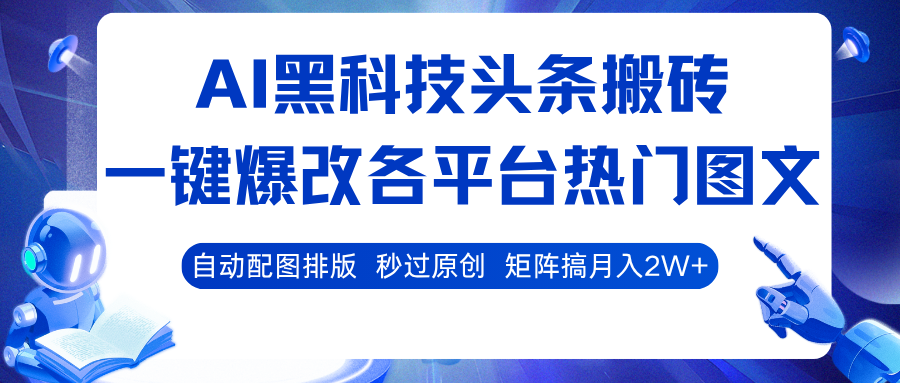 AI黑科技头条搬砖，一键爆改各平台热门图文 自动配图排版，秒过原创！矩阵搞月入2W+-优优云网创