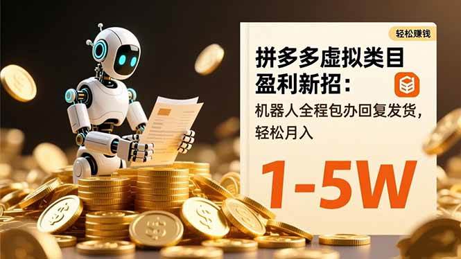 （16529期）拼多多虚拟类目盈利新招：机器人全程包办回复发货，轻松月入 1-5W-优优云网创