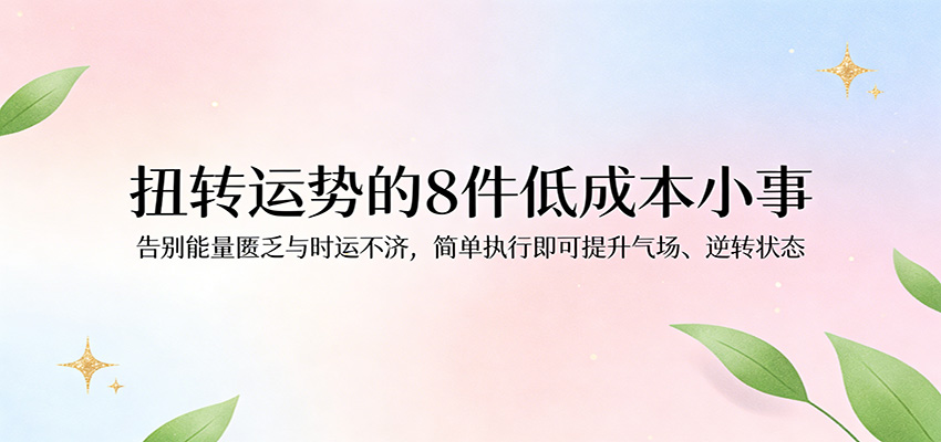 付费文章：扭转运势的8件低成本小事，告别能量匮乏与时运不济逆转状态-优优云网创