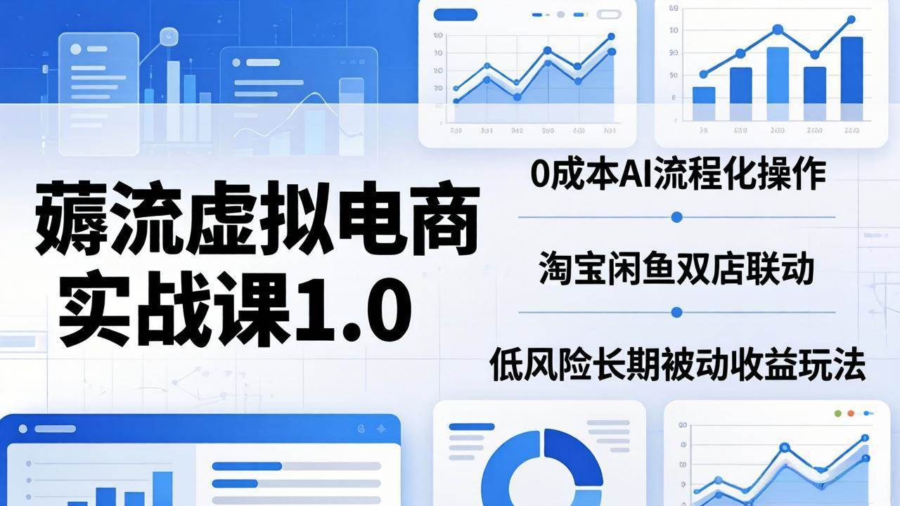 （18170期）薅流虚拟电商实战课1.0：0成本AI流程化操作，淘宝闲鱼双店联动，低风险长期被动收益玩法-优优云网创