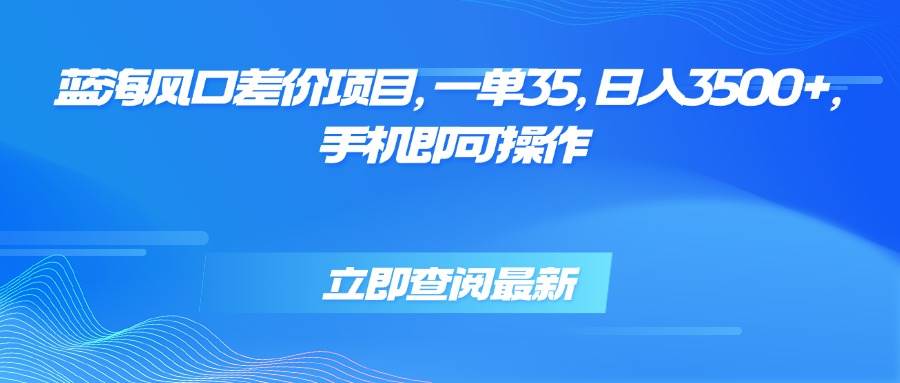 (15714期)蓝海风口差价项目,一单35,日入3500+,手机即可操作-优优云网创