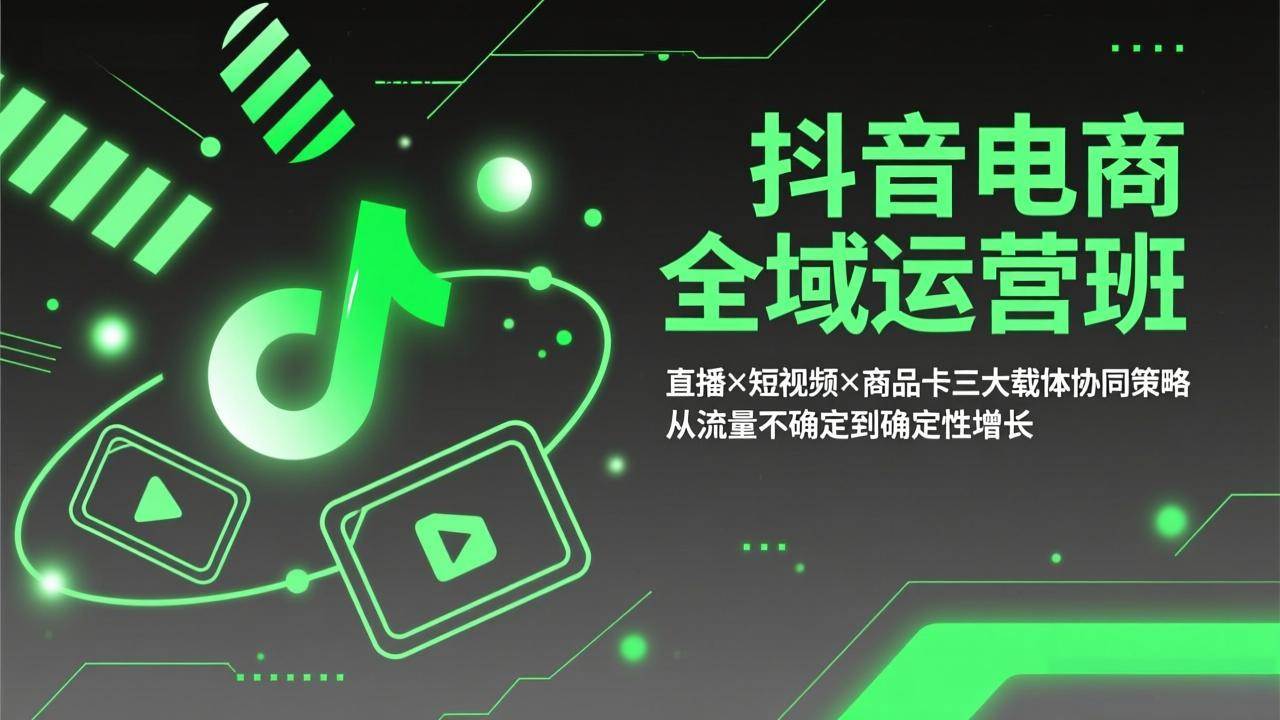 （17550期）抖音电商全域运营班：直播×短视频×商品卡三大载体协同策略，从流量不确定到确定性增长-优优云网创