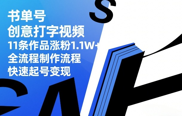 书单号创意打字视频，11条作品涨粉1.1W+，全流程制作流程，快速起号变现-优优云网创