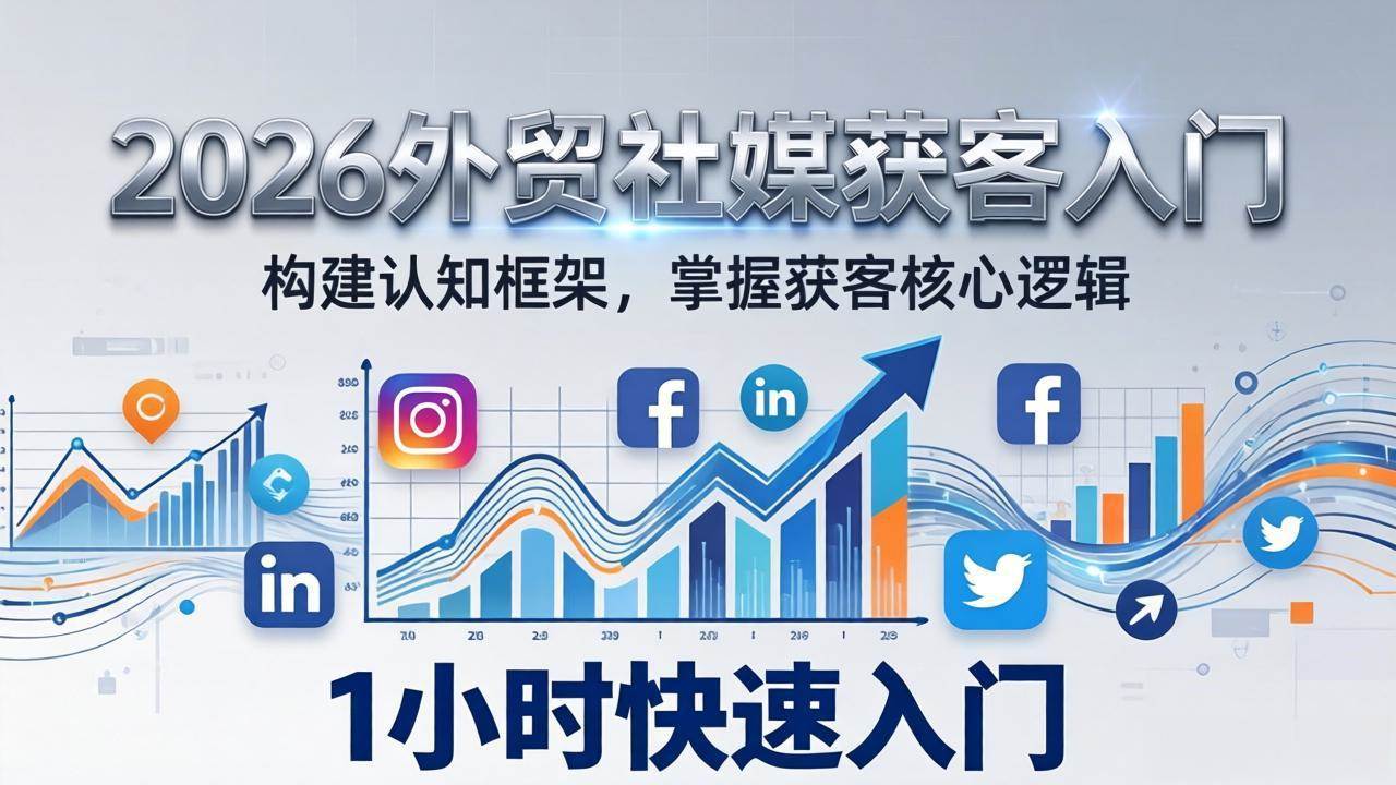 （17672期）2026 外贸社媒获客入门：1小时搭建认知框架，新手快速开启社媒获客之路-优优云网创
