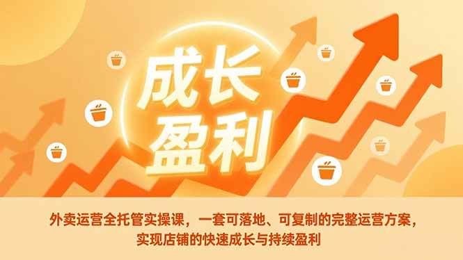 (17028期)外卖运营全托管实操课,一套可落地、可复制的完整运营方案,实现店铺的快速成长与持续盈利-优优云网创