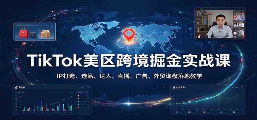 TikTok美区跨境掘金实战课：IP打造、选品、达人、直播、广告，外贸询盘落地教学-优优云网创